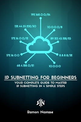 IPv4 Subnetting for Beginners: Your Complete Guide to Master IP Subnetting in 4 Simple Steps by Nastase, Ramon A.