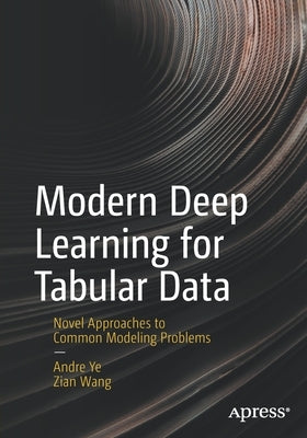 Modern Deep Learning for Tabular Data: Novel Approaches to Common Modeling Problems by Ye, Andre