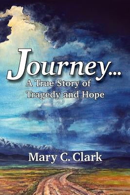 Journey . . . a True Story of Tragedy and Hope by Clark, Mary C.