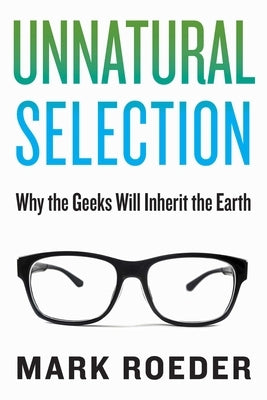 Unnatural Selection: Why the Geeks Will Inherit the Earth by Roeder, Mark