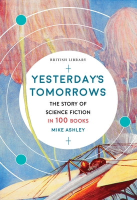 Yesterday's Tomorrows: The Story of Science Fiction in 100 Books by Ashley, Mike