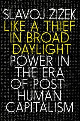 Like a Thief in Broad Daylight: Power in the Era of Post-Human Capitalism by Zizek, Slavoj