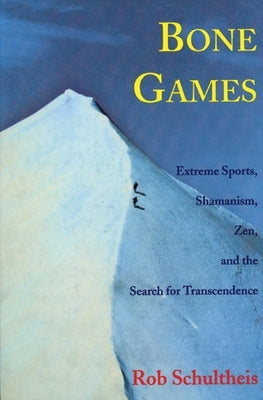 Bone Games: Extreme Sports, Shamanism, Zen, and the Search for Transcendence by Schultheis, Rob