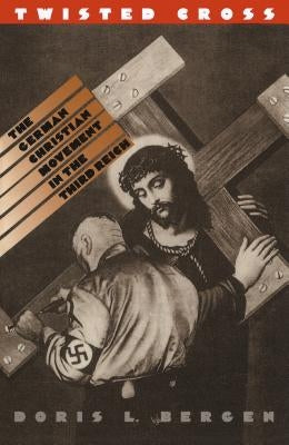Twisted Cross: The German Christian Movement in the Third Reich by Bergen, Doris L.