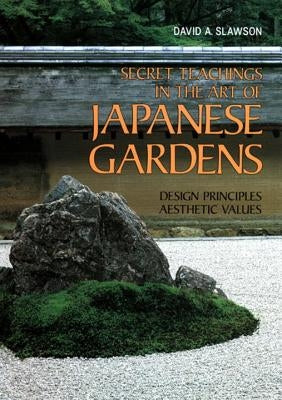 Secret Teachings in the Art of Japanese Gardens: Design Principles, Aesthetic Values by Slawson, David A.
