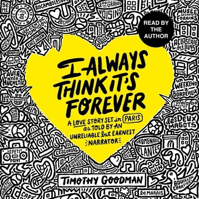 I Always Think It's Forever: A Love Story Set in Paris as Told by an Unreliable But Earnest Narrator by Goodman, Timothy