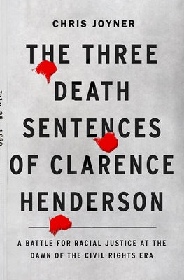 The Three Death Sentences of Clarence Henderson: A Battle for Racial Justice at the Dawn of the Civil Rights Era by Joyner, Chris