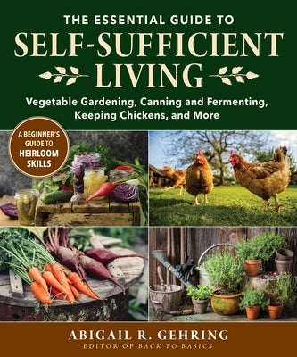 The Essential Guide to Self-Sufficient Living: Vegetable Gardening, Canning and Fermenting, Keeping Chickens, and More by Gehring, Abigail