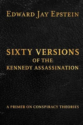 Sixty Versions of the Kennedy Assassination: A Primer on Conspiracy Theories by Epstein, Edward Jay