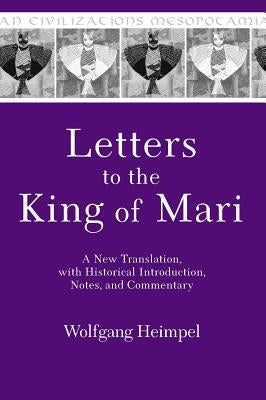 Letters to the King of Mari: A New Translation, with Historical Introduction, Notes, and Commentary by Heimpel, Wolfgang