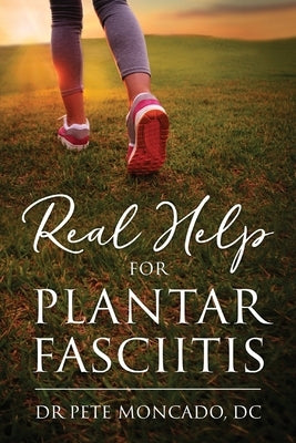 Real Help For Plantar Fasciitis by Moncado DC, Pete