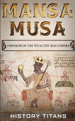 Mansa Musa: Emperor of The Wealthy Mali Empire by Titans, History