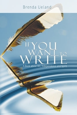 If You Want to Write: A Book about Art, Independence and Spirit by Ueland, Brenda