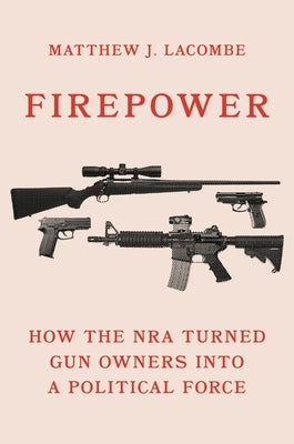 Firepower: How the Nra Turned Gun Owners Into a Political Force by Lacombe, Matthew J.