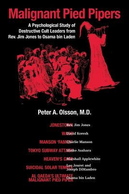 Malignant Pied Pipers: A Psychological Study of Destructive Cult Leaders from Rev. Jim Jones to Osama bin Laden by Olsson, Peter A.