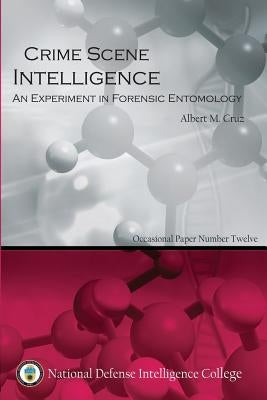 Crime Scene Intelligence: An Experiment in Forensic Entomology by Cruz, Usn Lieutenant Albert M.