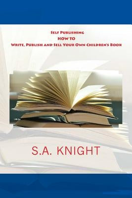 Self Publishing: How to Write, Publish and Sell Your Own Children's Book: A beginner's guide on how to write, and self publish your ver by Knight, S. a.