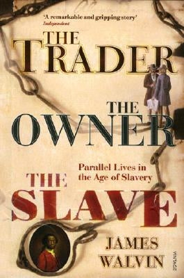 The Trader, the Owner, the Slave: Parallel Lives in the Age of Slavery by Walvin, James