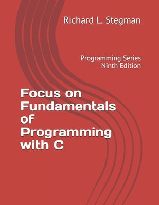 Focus on Fundamentals of Programming with C: Programming Series Ninth Edition by Stegman, Richard L.