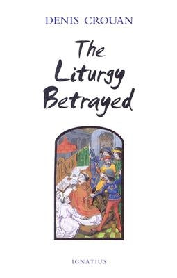 The Liturgy Betrayed by Crouan, Denis