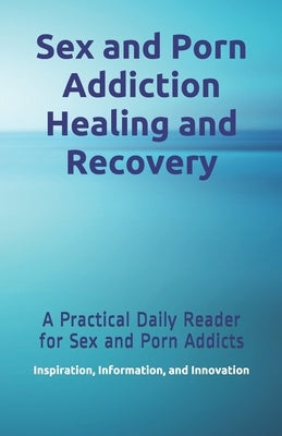 Sex and Porn Addiction Healing and Recovery: A Practical Daily Reader for Sex and Porn Addicts by Brassart, Scott