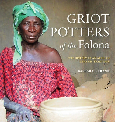 Griot Potters of the Folona: The History of an African Ceramic Tradition by Frank, Barbara E.