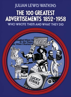 The 100 Greatest Advertisements 1852-1958: Who Wrote Them and What They Did by Watkins, Julian