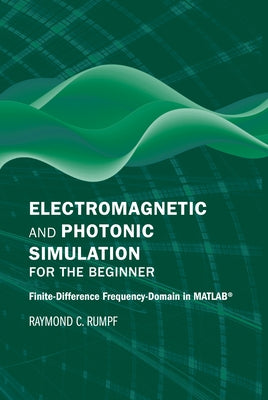 Electromagnetic and Photonic Simulation for the Beginner: Finite-Difference Frequency-Domain in Matlab(r) by Rumpf, Raymond C.