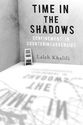 Time in the Shadows: Confinement in Counterinsurgencies by Khalili, Laleh