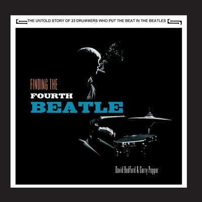 Finding The Fourth Beatle: The 23 drummers who put the beat behind the Fab Three by Bedford, David