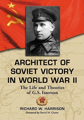 Architect of Soviet Victory in World War II: The Life and Theories of G.S. Isserson by Harrison, Richard W.