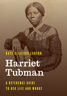 Harriet Tubman: A Reference Guide to Her Life and Works by Larson, Kate Clifford