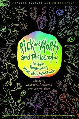 Rick and Morty and Philosophy: In the Beginning Was the Squanch by Abesamis, Lester C.