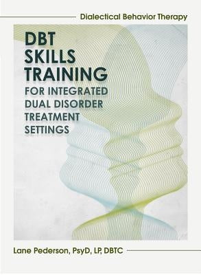 Dialectical Behavior Therapy Skills Training: Integrated Dual Disorder Treatment Settings by Pederson, Lane, Psy.D.