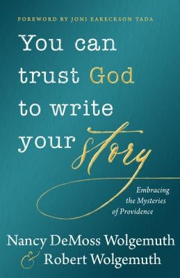 You Can Trust God to Write Your Story: Embracing the Mysteries of Providence by Wolgemuth, Nancy DeMoss