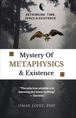 Mystery of Metaphysics & Existence by Lopez, Omar