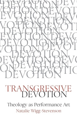 Transgressive Devotion: Theology as Performance Art by Wigg Stevenson, Natalie