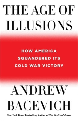 The Age of Illusions: How America Squandered Its Cold War Victory by Bacevich, Andrew