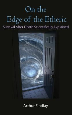 On the Edge of the Etheric: Survival After Death Scientifically Explained by Findlay, Arthur