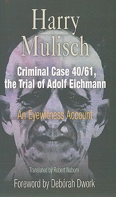 Criminal Case 40/61, the Trial of Adolf Eichmann: An Eyewitness Account by Mulisch, Harry