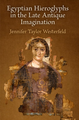 Egyptian Hieroglyphs in the Late Antique Imagination by Westerfeld, Jennifer Taylor