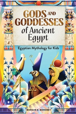 Gods and Goddesses of Ancient Egypt: Egyptian Mythology for Kids by Moroney, Morgan E.