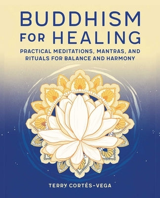 Buddhism for Healing: Practical Meditations, Mantras, and Rituals for Balance and Harmony by Cort&#233;s-Vega, Terry