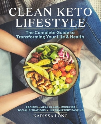 Clean Keto Lifestyle: The Complete Guide to Transforming Your Life & Health by Long, Karissa