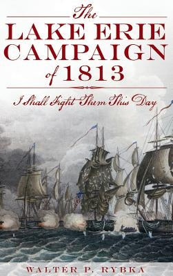 The Lake Erie Campaign of 1813: I Shall Fight Them This Day by Rybka, Walter P.