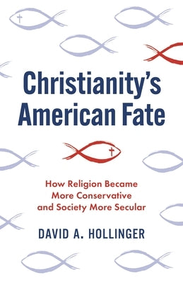 Christianity's American Fate: How Religion Became More Conservative and Society More Secular by Hollinger, David A.