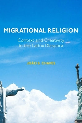 Migrational Religion: Context and Creativity in the Latinx Diaspora by Chaves, Jo&#227;o B.