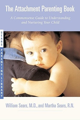 The Attachment Parenting Book: A Commonsense Guide to Understanding and Nurturing Your Baby by Sears, Martha