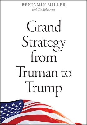 Grand Strategy from Truman to Trump by Miller, Benjamin