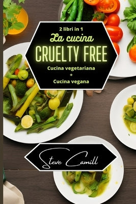 La cucina cruelty free: cucina vegetariana + cucina vegana - 2 libri in 1 by Camill, Steve